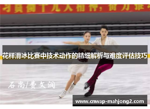 花样滑冰比赛中技术动作的精细解析与难度评估技巧