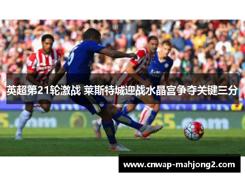 英超第21轮激战 莱斯特城迎战水晶宫争夺关键三分