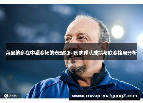 莱昂纳多在中超赛场的表现如何影响球队成绩与联赛格局分析