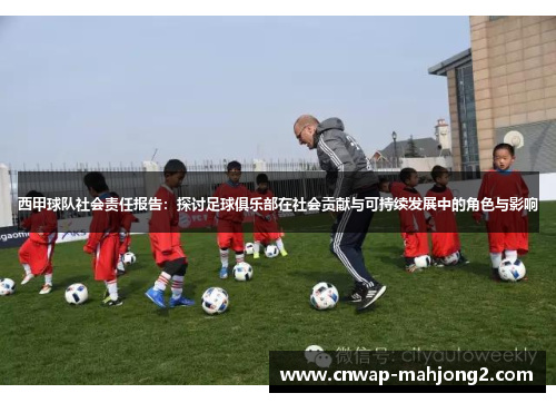 西甲球队社会责任报告:探讨足球俱乐部在社会贡献与可持续发展中的角色与影响 西甲球队社会责任报告:探讨足球俱乐部在社会贡献与可持续发展中的角色与影响