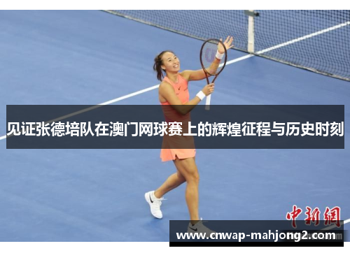 见证张德培队在澳门网球赛上的辉煌征程与历史时刻