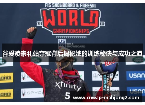 谷爱凌崇礼站夺冠背后揭秘她的训练秘诀与成功之道