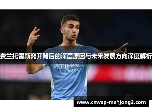费兰托雷斯离开背后的深层原因与未来发展方向深度解析 费兰托雷斯离开背后的深层原因与未来发展方向深度解析