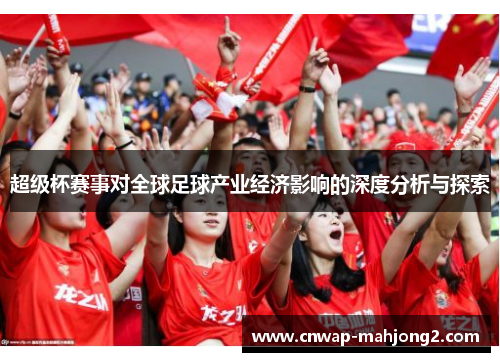 超级杯赛事对全球足球产业经济影响的深度分析与探索