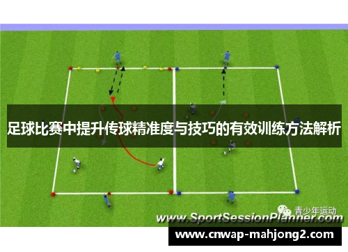 足球比赛中提升传球精准度与技巧的有效训练方法解析 足球比赛中提升传球精准度与技巧的有效训练方法解析