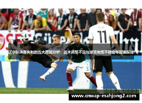 辽宁队决赛失利的五大原因分析:战术调整不足与球员发挥不稳定等因素探讨 辽宁队决赛失利的五大原因分析:战术调整不足与球员发挥不稳定等因素探讨