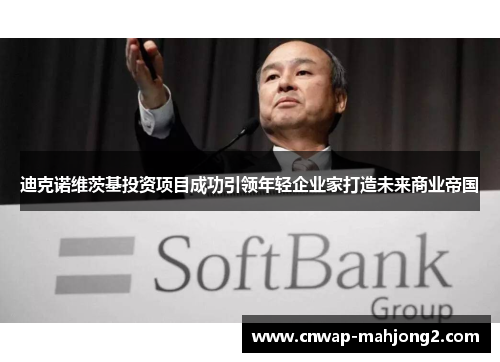 迪克诺维茨基投资项目成功引领年轻企业家打造未来商业帝国 迪克诺维茨基投资项目成功引领年轻企业家打造未来商业帝国