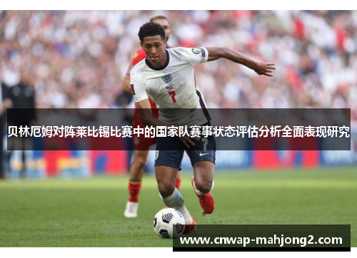 贝林厄姆对阵莱比锡比赛中的国家队赛事状态评估分析全面表现研究