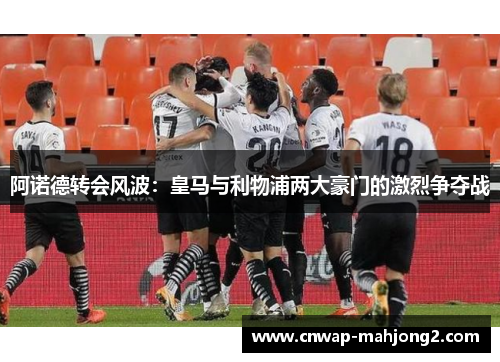 阿诺德转会风波:皇马与利物浦两大豪门的激烈争夺战 阿诺德转会风波:皇马与利物浦两大豪门的激烈争夺战