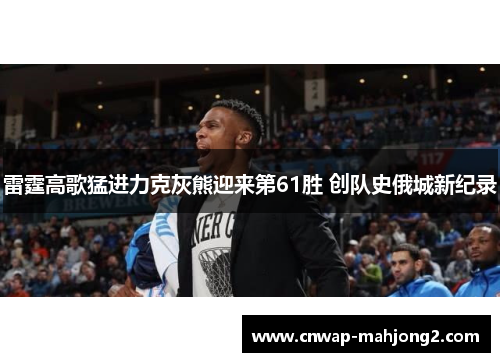 雷霆高歌猛进力克灰熊迎来第61胜 创队史俄城新纪录