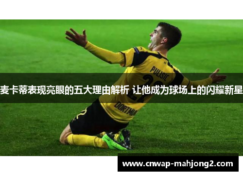 麦卡蒂表现亮眼的五大理由解析 让他成为球场上的闪耀新星 麦卡蒂表现亮眼的五大理由解析 让他成为球场上的闪耀新星