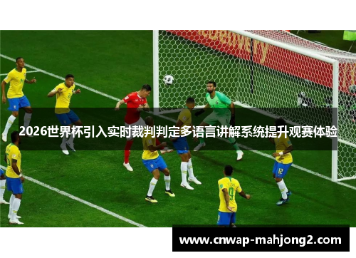 2026世界杯引入实时裁判判定多语言讲解系统提升观赛体验