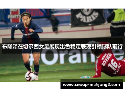 布隆泽在切尔西女足展现出色稳定表现引领球队前行