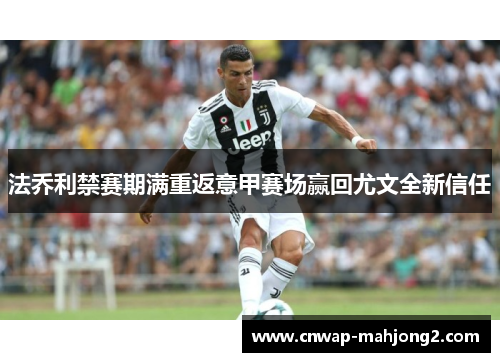 法乔利禁赛期满重返意甲赛场赢回尤文全新信任 法乔利禁赛期满重返意甲赛场赢回尤文全新信任