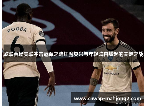 欧联赛场曼联冲击冠军之路红魔复兴与年轻阵容崛起的关键之战 欧联赛场曼联冲击冠军之路红魔复兴与年轻阵容崛起的关键之战