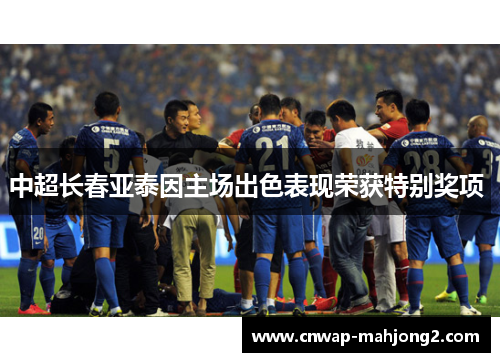 中超长春亚泰因主场出色表现荣获特别奖项 