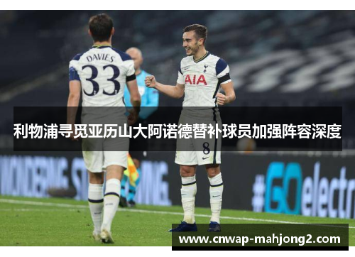 利物浦寻觅亚历山大阿诺德替补球员加强阵容深度 利物浦寻觅亚历山大阿诺德替补球员加强阵容深度