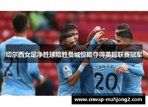 切尔西女足净胜球险胜曼城惊险夺得英超联赛冠军