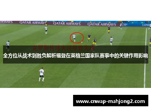 全方位从战术到胜负解析福登在英格兰国家队赛事中的关键作用影响