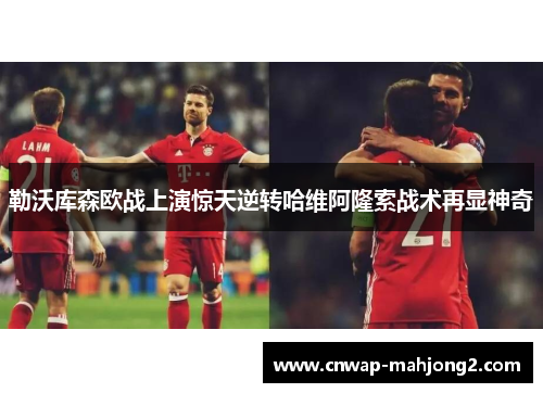 勒沃库森欧战上演惊天逆转哈维阿隆索战术再显神奇
