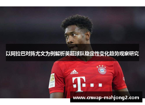 以阿拉巴对阵尤文为例解析英超球队稳定性变化趋势观察研究