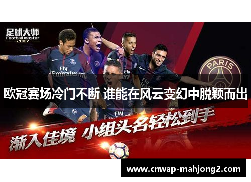 欧冠赛场冷门不断 谁能在风云变幻中脱颖而出