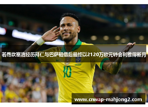 若昂坎塞洛经历拜仁与巴萨租借后最终以2120万欧元转会利雅得新月 若昂坎塞洛经历拜仁与巴萨租借后最终以2120万欧元转会利雅得新月