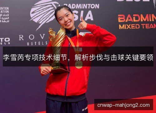 李雪芮专项技术细节，解析步伐与击球关键要领