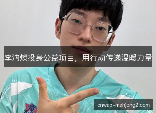 李汭燦投身公益项目,用行动传递温暖力量 李汭燦投身公益项目,用行动传递温暖力量