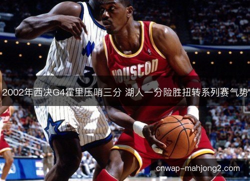 2002年西决G4霍里压哨三分 湖人一分险胜扭转系列赛气势